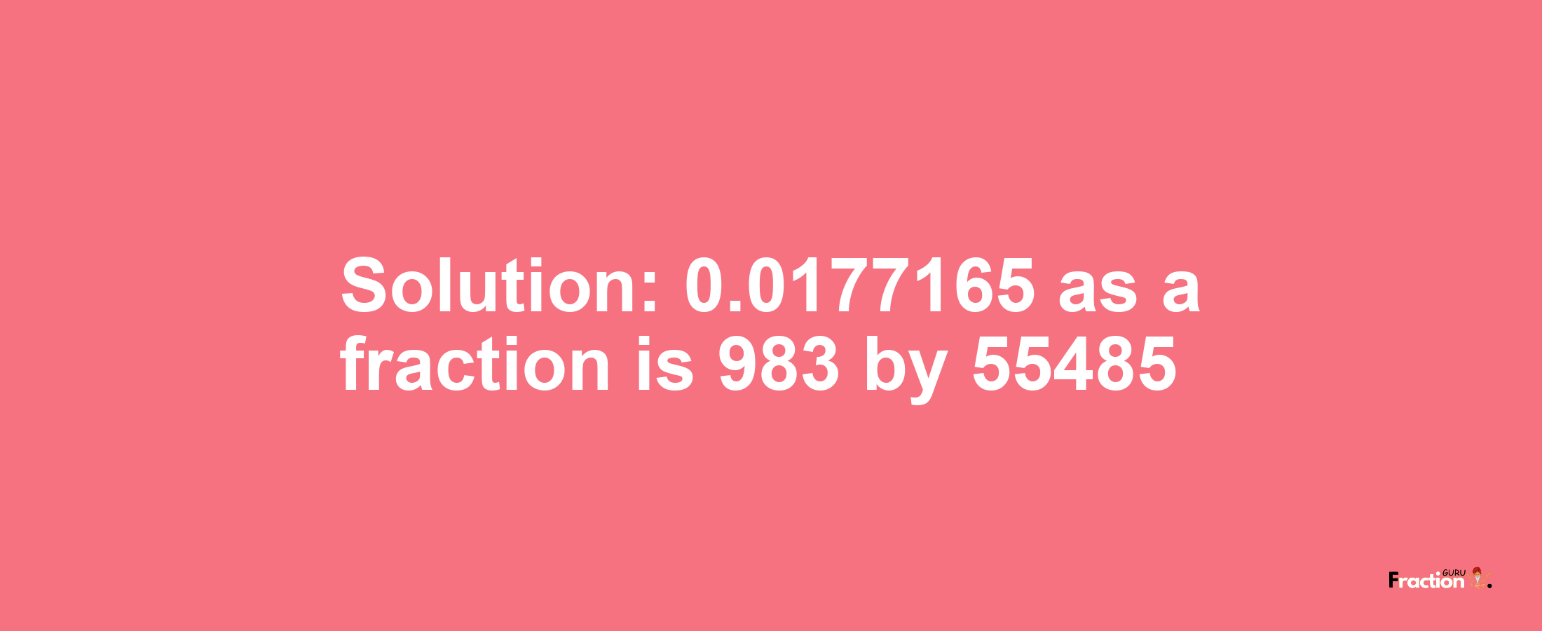 Solution:0.0177165 as a fraction is 983/55485